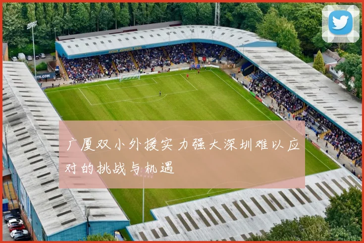 广厦双小外援实力强大深圳难以应对的挑战与机遇