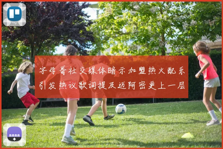 字母哥社交媒体暗示加盟热火配乐引发热议歌词提及迈阿密更上一层楼