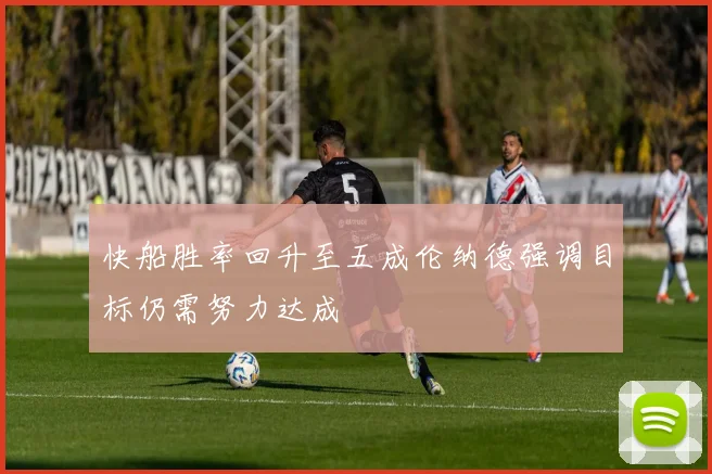 快船胜率回升至五成伦纳德强调目标仍需努力达成