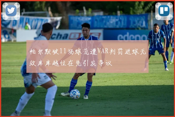 帕尔默破11场球荒遭VAR判罚进球无效库库越位在先引发争议