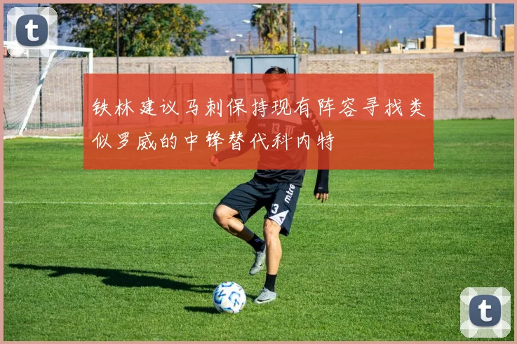 铁林建议马刺保持现有阵容寻找类似罗威的中锋替代科内特