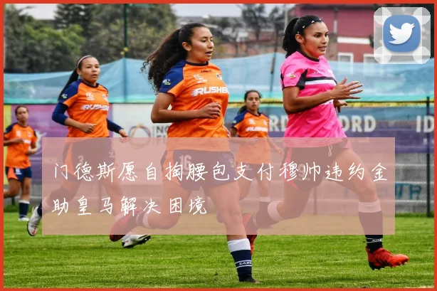 门德斯愿自掏腰包支付穆帅违约金助皇马解决困境
