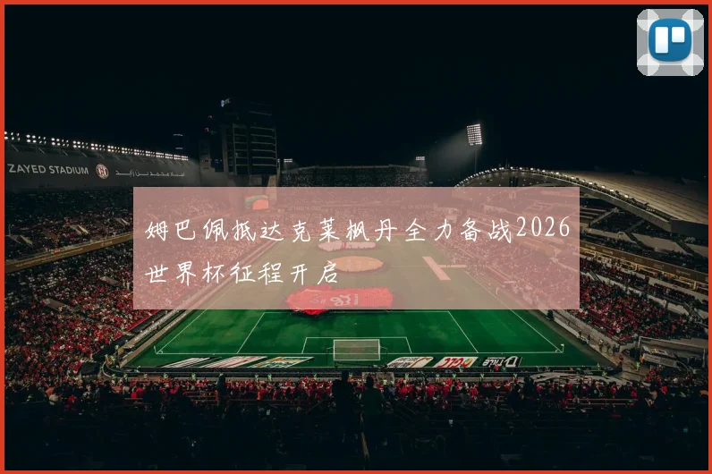 姆巴佩抵达克莱枫丹全力备战2026世界杯征程开启