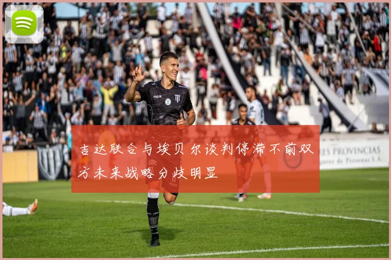 吉达联合与埃贝尔谈判停滞不前双方未来战略分歧明显