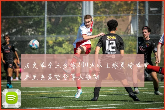 历史单季三分球200次以上球员榜单库里克莱哈登等人领衔